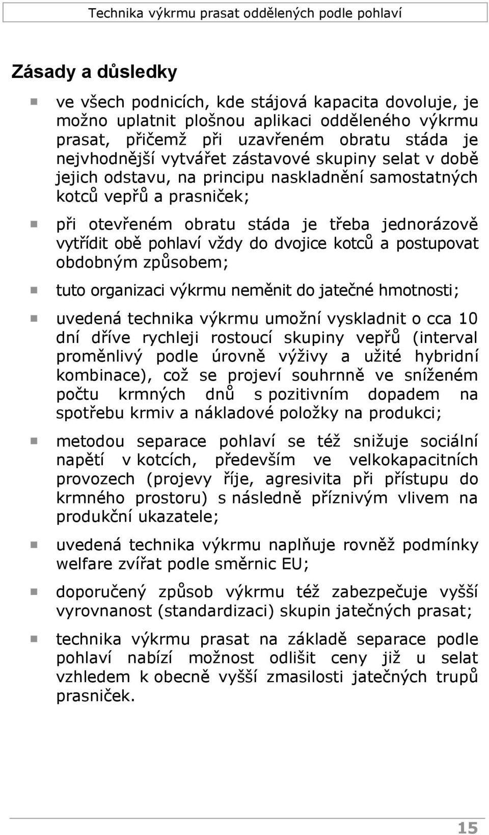 postupovat obdobným způsobem; tuto organizaci výkrmu neměnit do jatečné hmotnosti; uvedená technika výkrmu umožní vyskladnit o cca 10 dní dříve rychleji rostoucí skupiny vepřů (interval proměnlivý