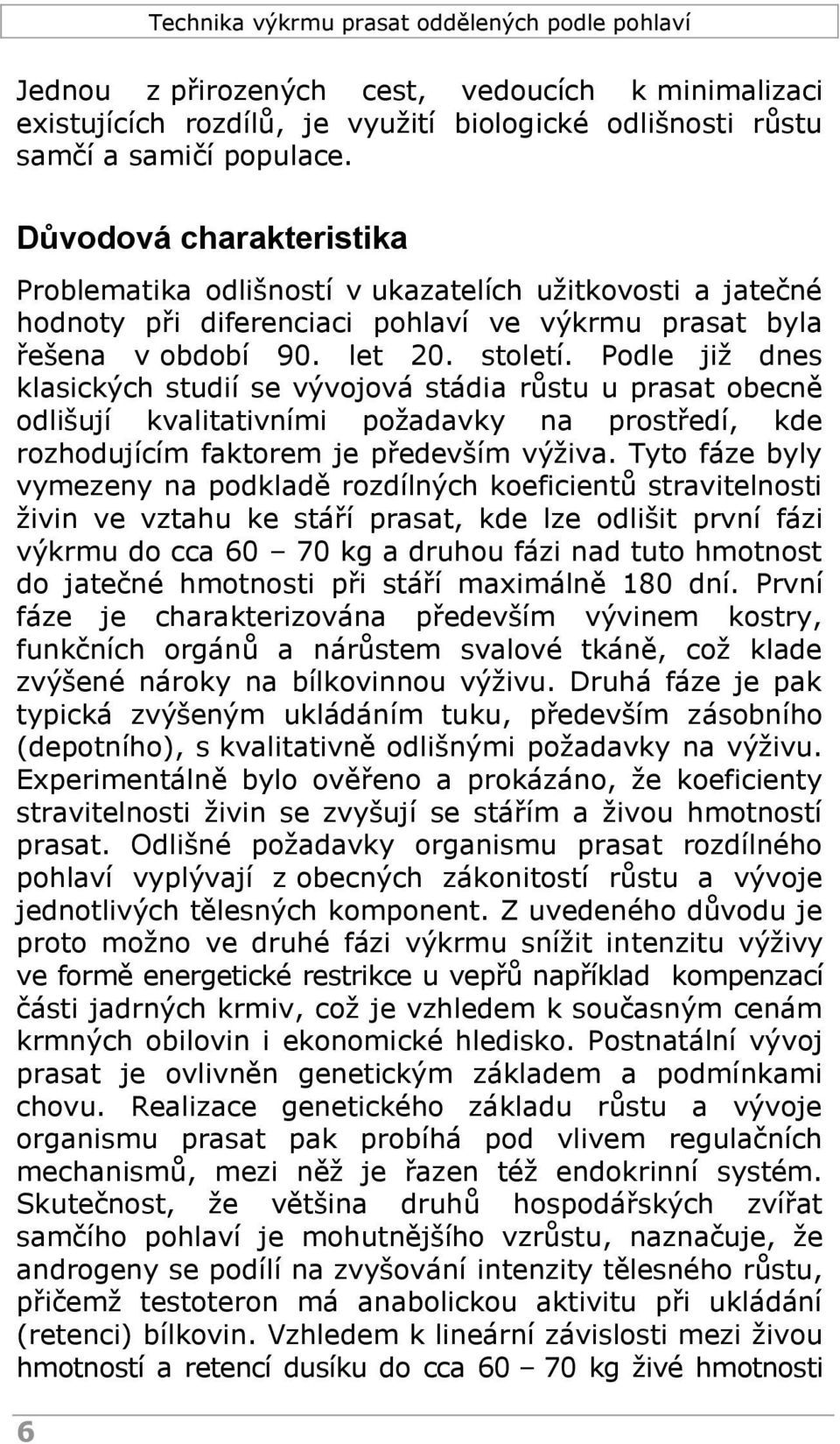 Podle již dnes klasických studií se vývojová stádia růstu u prasat obecně odlišují kvalitativními požadavky na prostředí, kde rozhodujícím faktorem je především výživa.