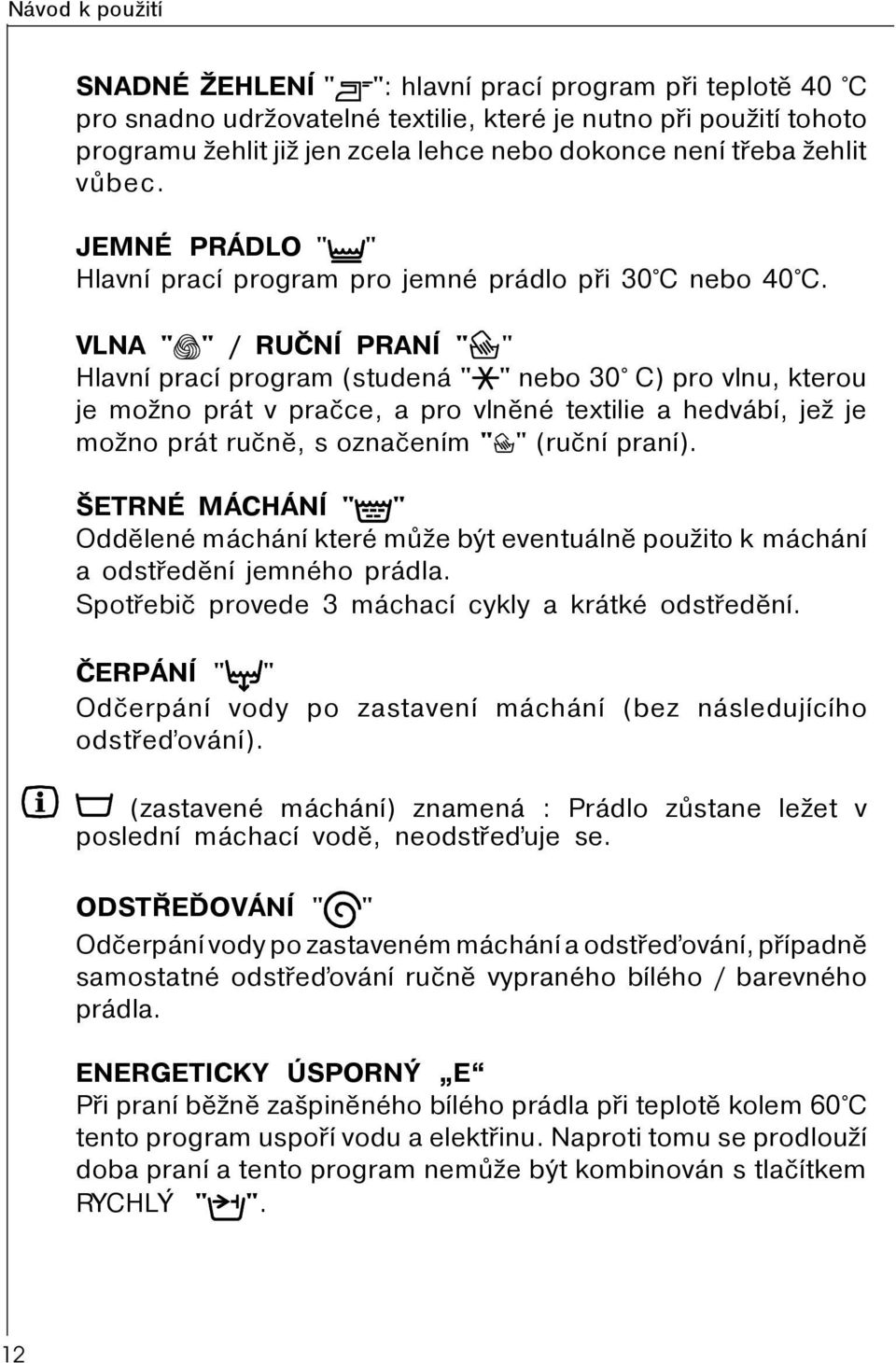 VLNA " " / RUÈNÍ PRANÍ " " Hlavní prací program (studená " " nebo 30 C) pro vlnu, kterou je možno prát v praèce, a pro vlnìné textilie a hedvábí, jež je možno prát ruènì, s oznaèením " " (ruèní