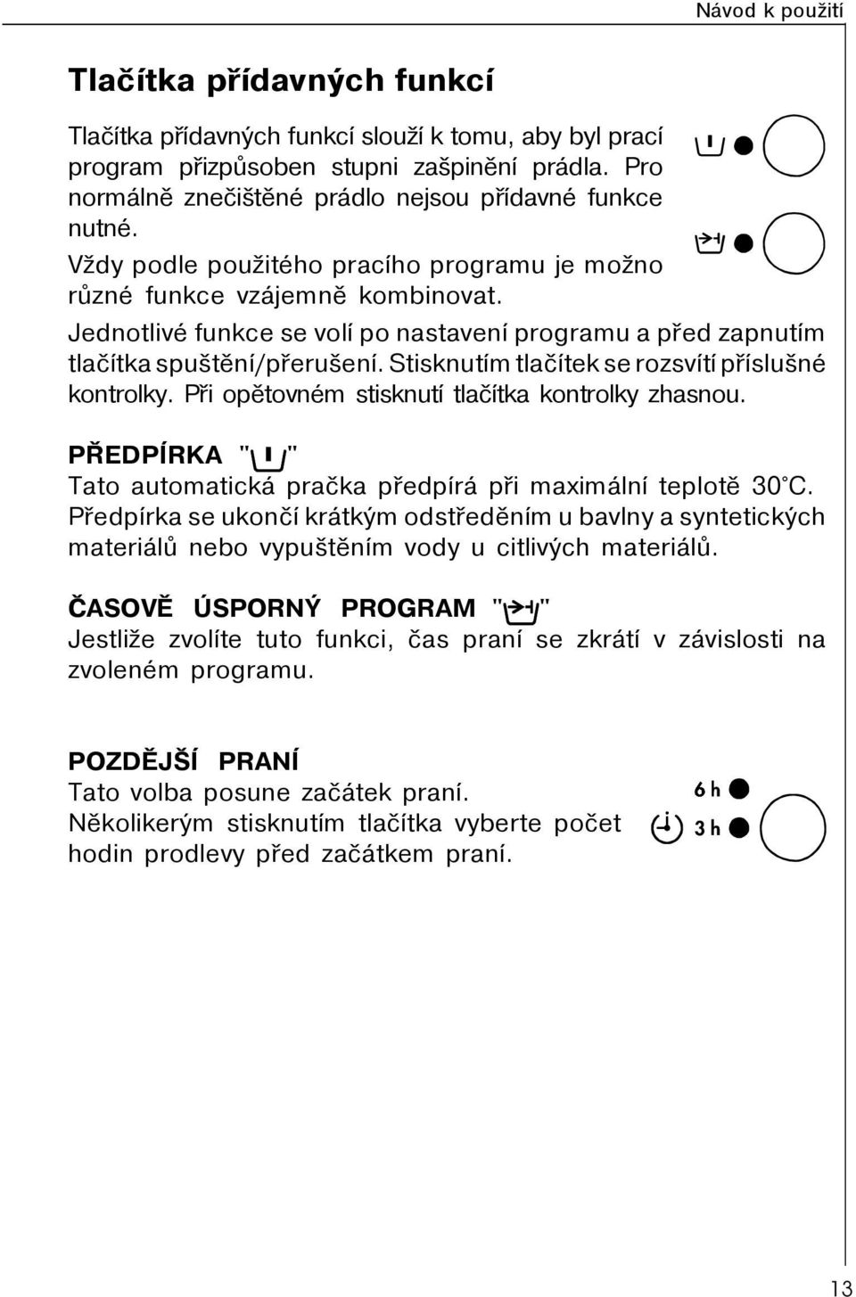 Jednotlivé funkce se volí po nastavení programu a pøed zapnutím tlaèítka spuštìní/pøerušení. Stisknutím tlaèítek se rozsvítí pøíslušné kontrolky. Pøi opìtovném stisknutí tlaèítka kontrolky zhasnou.