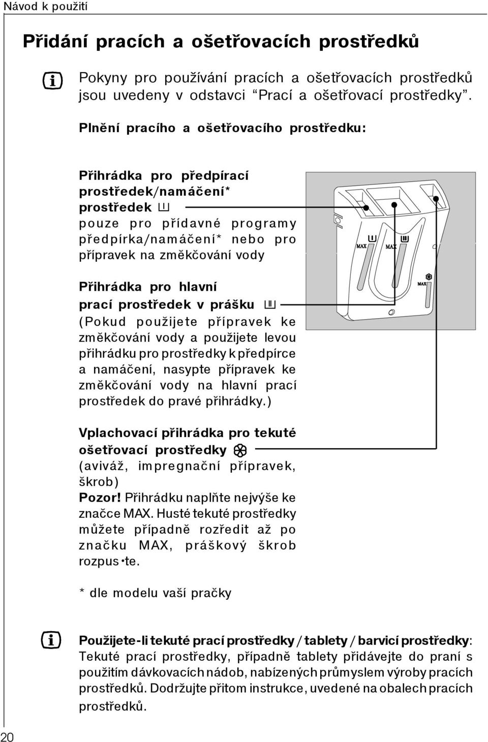 hlavní prací prostøedek v prášku (Pokud použijete pøípravek ke zmìkèování vody a použijete levou pøihrádku pro prostøedky k pøedpírce a namáèení, nasypte pøípravek ke zmìkèování vody na hlavní prací