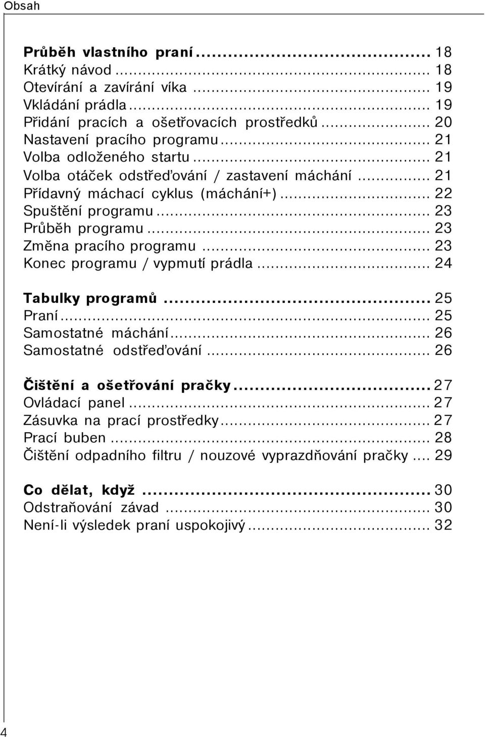 .. 23 Zmìna pracího programu... 23 Konec programu / vypmutí prádla... 24 Tabulky programù... 25 Praní... 25 Samostatné máchání... 26 Samostatné odstøeïování... 26 Èištìní a ošetøování praèky.