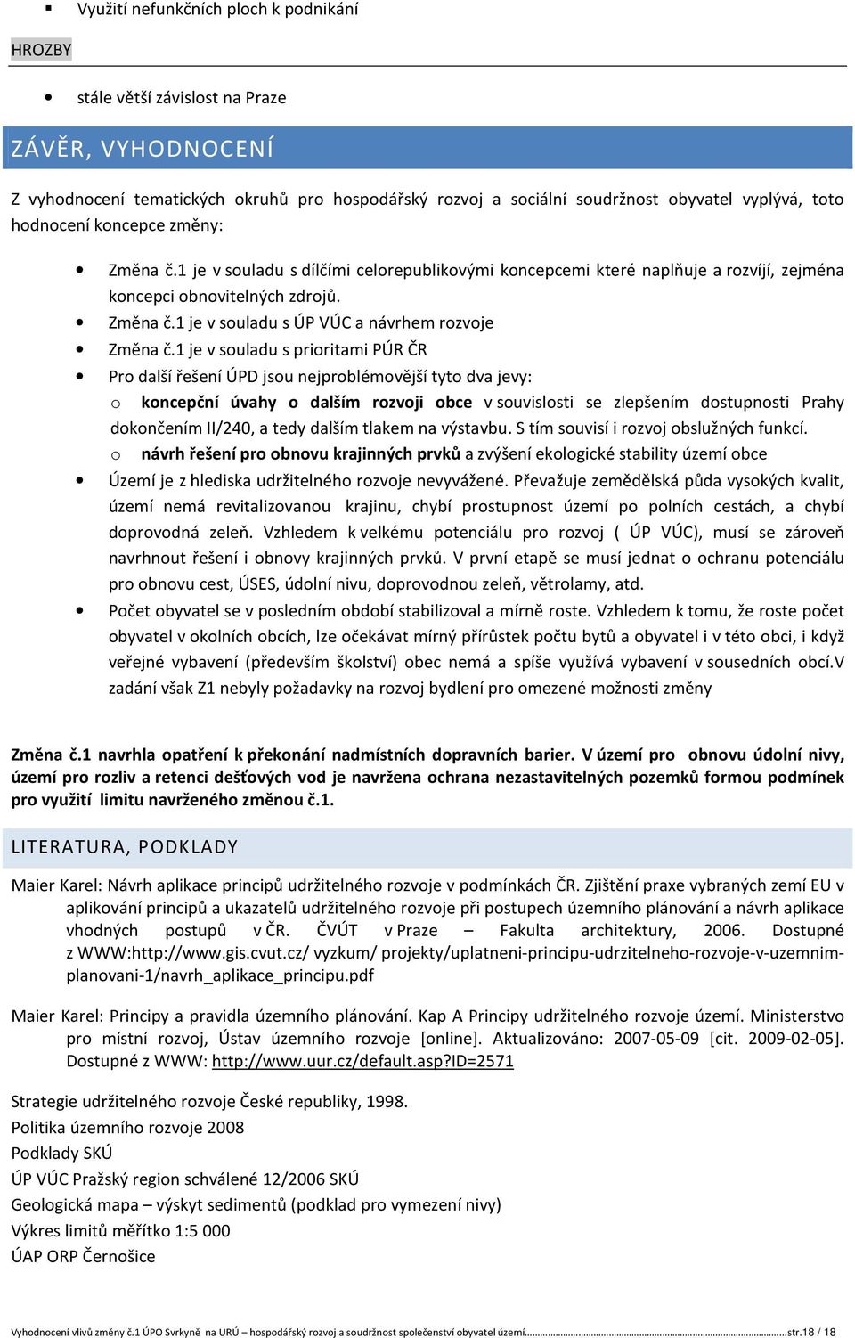 1 je v souladu s prioritami PÚR ČR Pro další řešení ÚPD jsou nejproblémovější tyto dva jevy: o koncepční úvahy o dalším rozvoji obce v souvislosti se zlepšením dostupnosti Prahy dokončením II/240, a