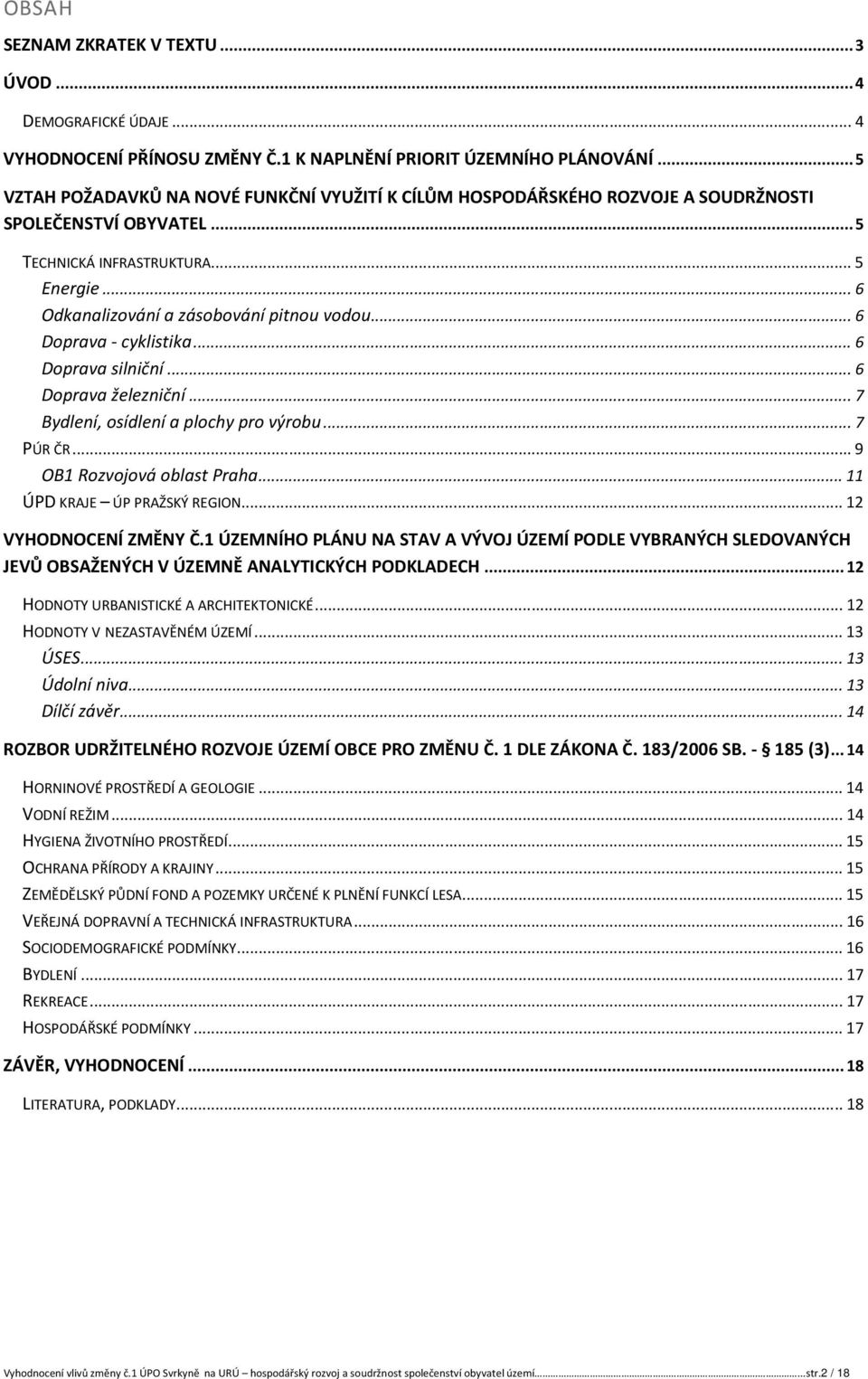 .. 6 Doprava - cyklistika... 6 Doprava silniční... 6 Doprava železniční... 7 Bydlení, osídlení a plochy pro výrobu... 7 PÚR ČR... 9 OB1 Rozvojová oblast Praha... 11 ÚPD KRAJE ÚP PRAŽSKÝ REGION.