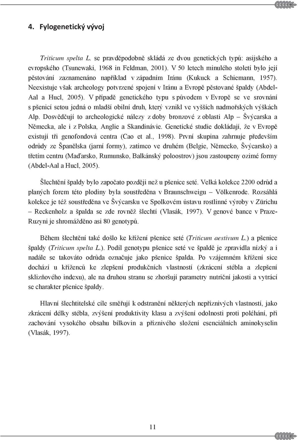 Neexistuje však archeology potvrzené spojení v Iránu a Evrop pstované špaldy (Abdel- Aal a Hucl, 2005).