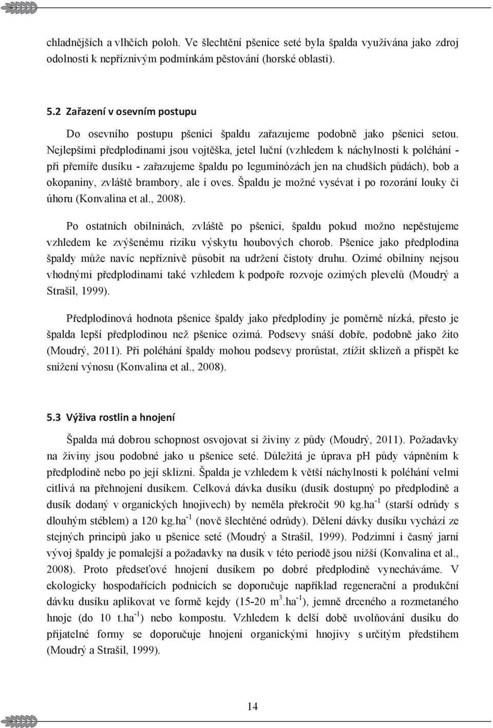 Nejlepšími pedplodinami jsou vojtška, jetel luní (vzhledem k náchylnosti k poléhání - pi pemíe dusíku - zaazujeme špaldu po leguminózách jen na chudších pdách), bob a okopaniny, zvlášt brambory, ale