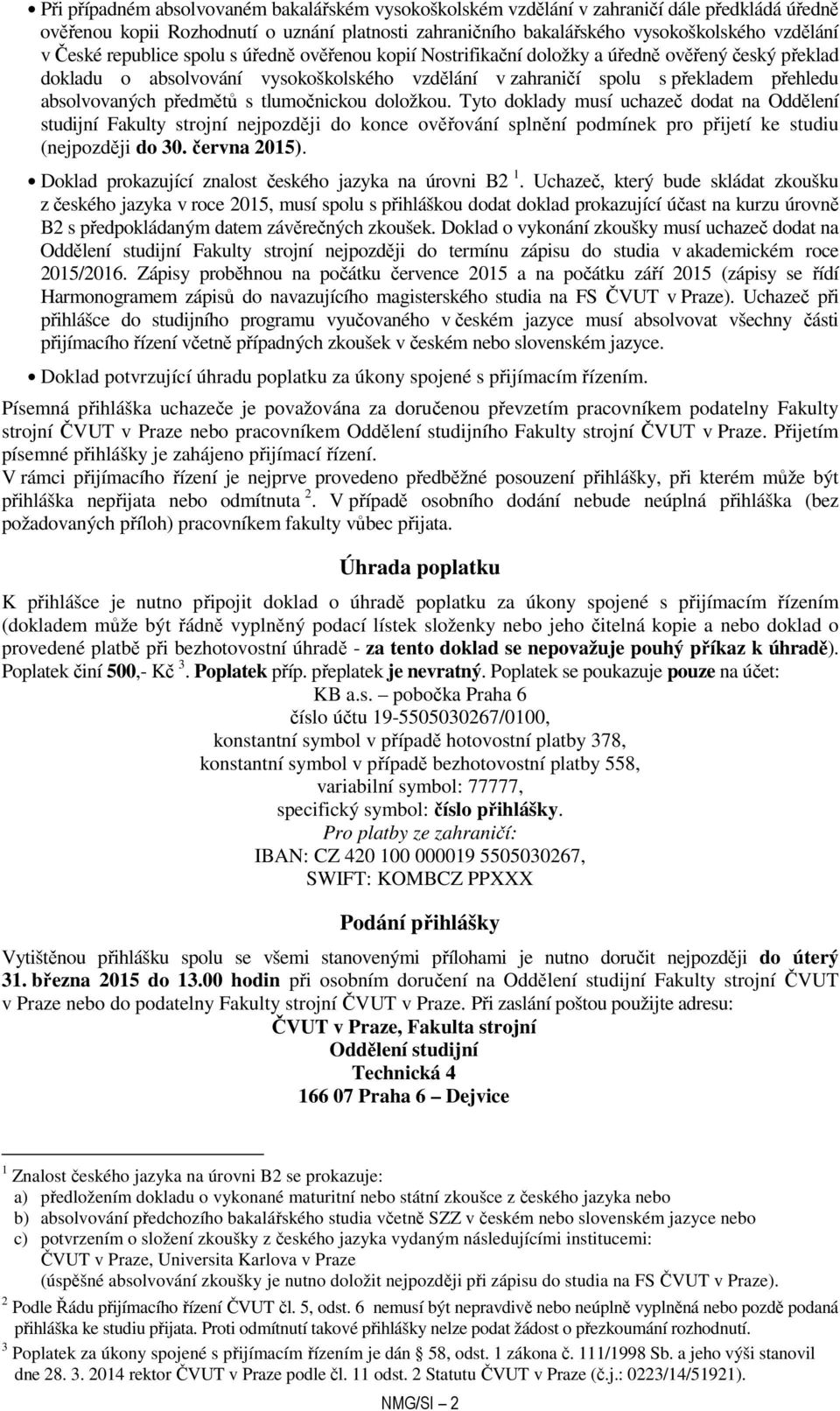 předmětů s tlumočnickou doložkou. Tyto doklady musí uchazeč dodat na Oddělení studijní Fakulty strojní nejpozději do konce ověřování splnění podmínek pro přijetí ke studiu (nejpozději do 30.