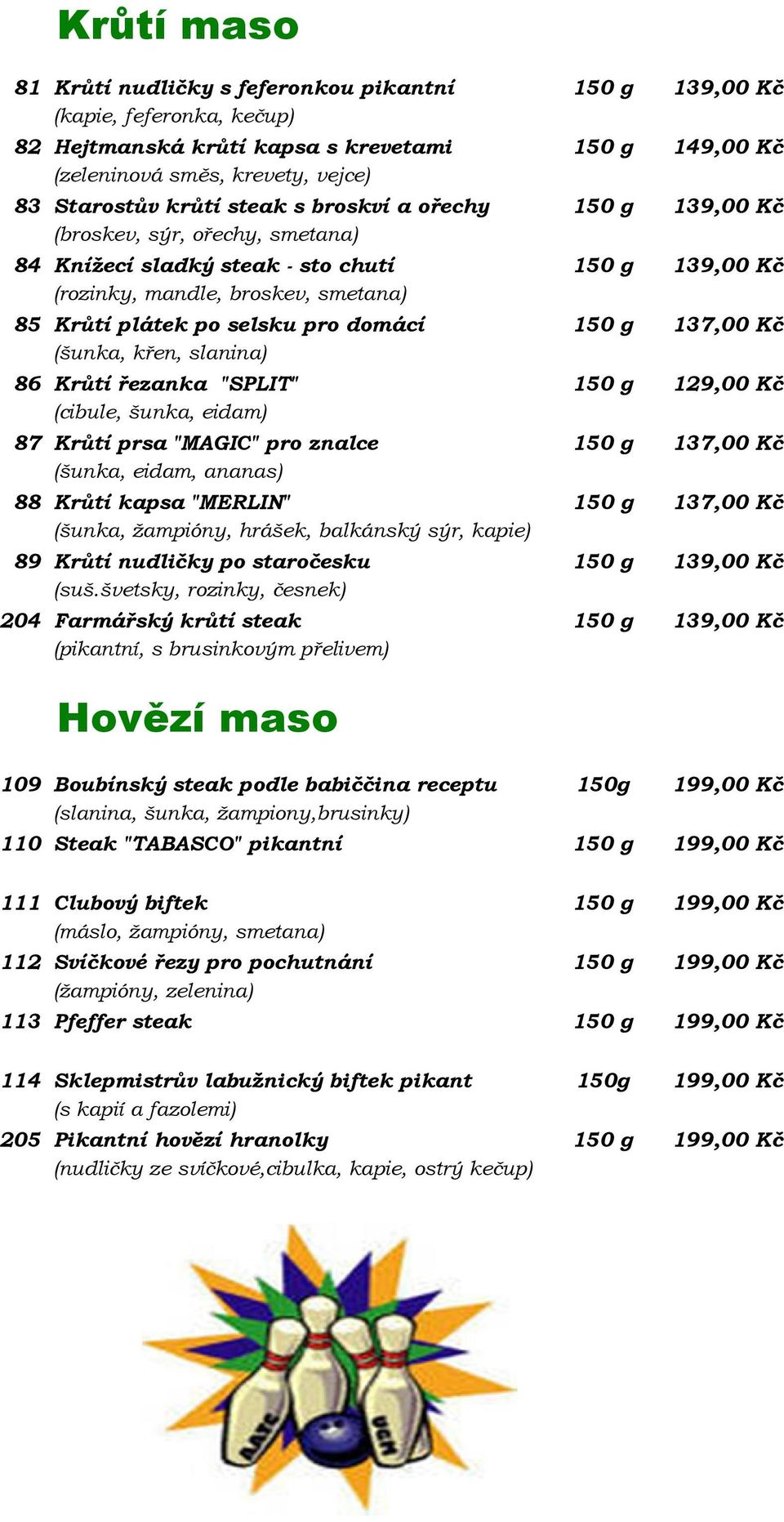 150 g 137,00 Kč (šunka, křen, slanina) 86 Krůtí řezanka "SPLIT" 150 g 129,00 Kč (cibule, šunka, eidam) 87 Krůtí prsa "MAGIC" pro znalce 150 g 137,00 Kč (šunka, eidam, ananas) 88 Krůtí kapsa "MERLIN"