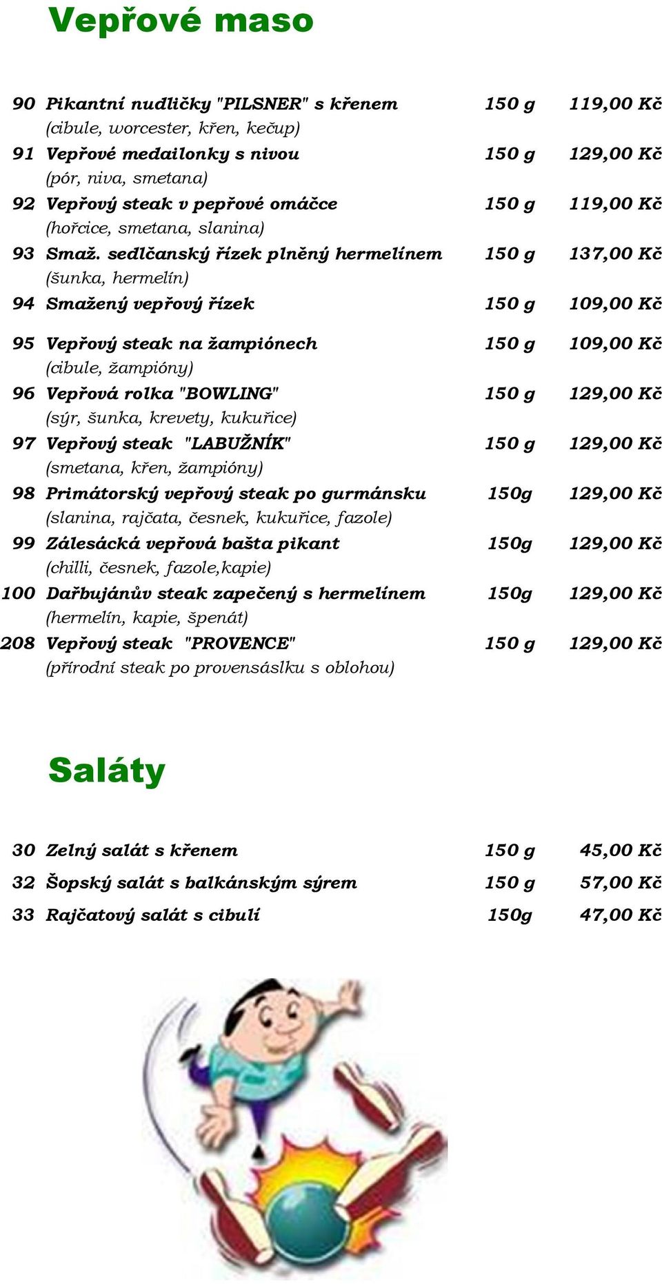 sedlčanský řízek plněný hermelínem 150 g 137,00 Kč (šunka, hermelín) 94 Smažený vepřový řízek 150 g 109,00 Kč 95 Vepřový steak na žampiónech 150 g 109,00 Kč (cibule, žampióny) 96 Vepřová rolka