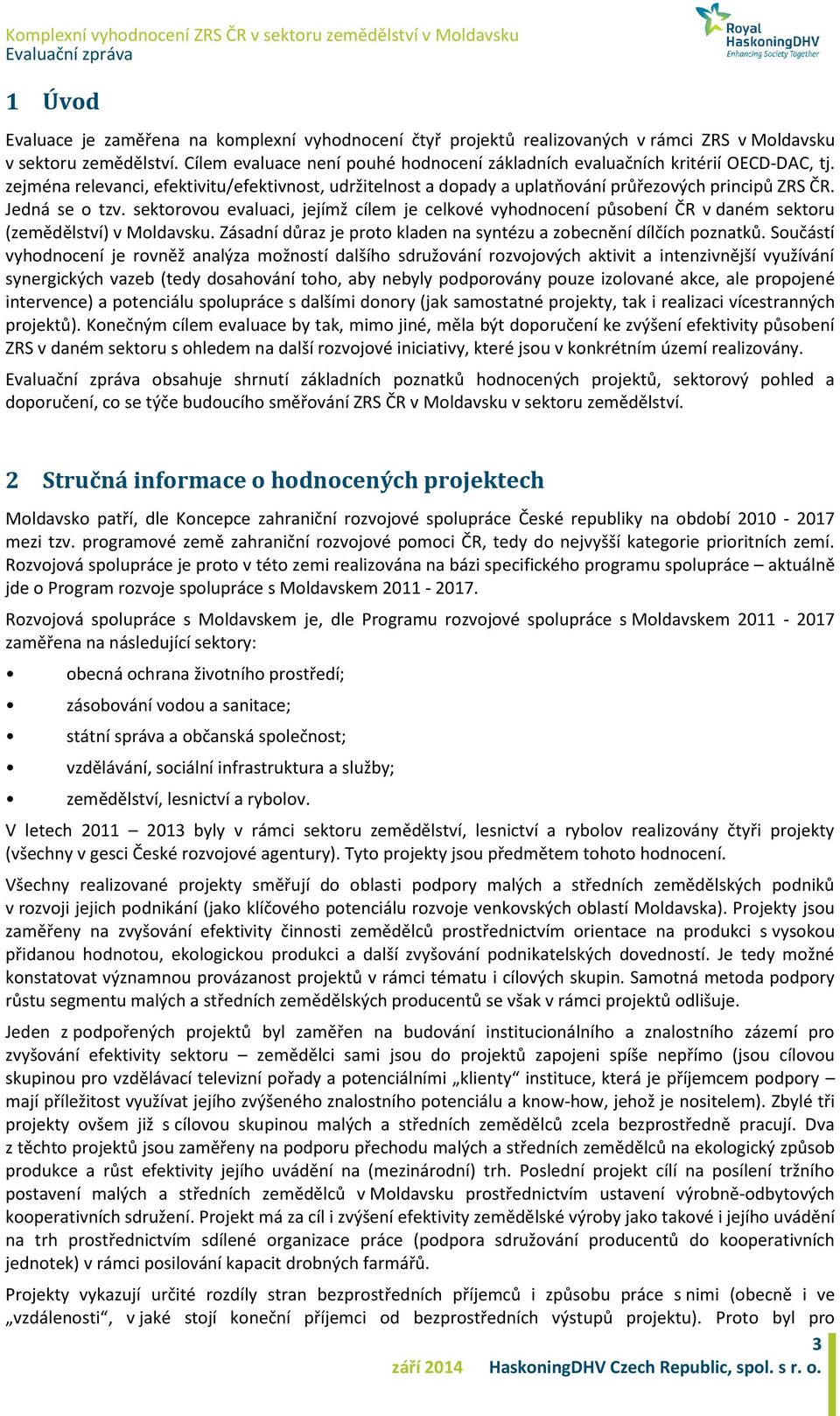 Jedná se o tzv. sektorovou evaluaci, jejímž cílem je celkové vyhodnocení působení ČR v daném sektoru (zemědělství) v Moldavsku. Zásadní důraz je proto kladen na syntézu a zobecnění dílčích poznatků.