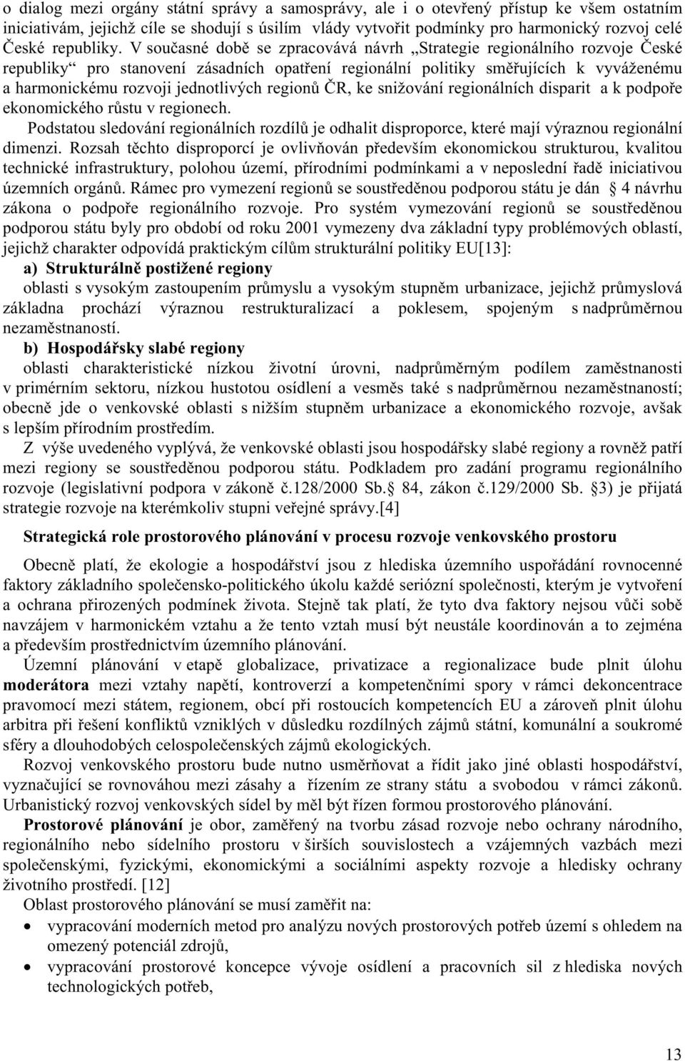 V současné době se zpracovává návrh Strategie regionálního rozvoje České republiky pro stanovení zásadních opatření regionální politiky směřujících k vyváženému a harmonickému rozvoji jednotlivých