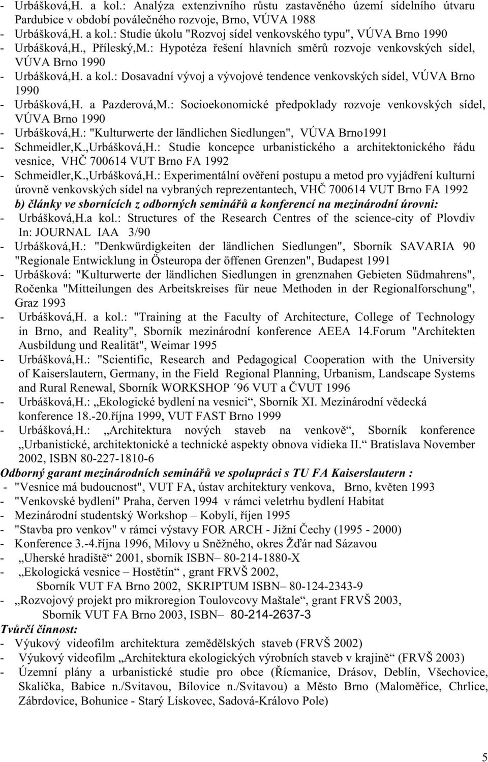 a Pazderová,M.: Socioekonomické předpoklady rozvoje venkovských sídel, VÚVA Brno 1990 - Urbášková,H.: "Kulturwerte der ländlichen Siedlungen", VÚVA Brno1991 - Schmeidler,K.,Urbášková,H.