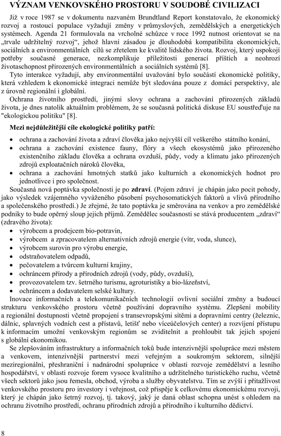 Agenda 21 formulovala na vrcholné schůzce v roce 1992 nutnost orientovat se na trvale udržitelný rozvoj, jehož hlavní zásadou je dlouhodobá kompatibilita ekonomických, sociálních a environmentálních