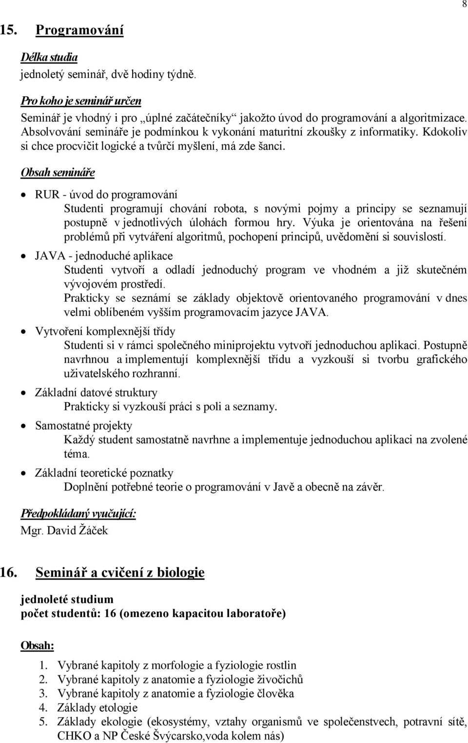 RUR - úvod do programování Studenti programují chování robota, s novými pojmy a principy se seznamují postupně v jednotlivých úlohách formou hry.