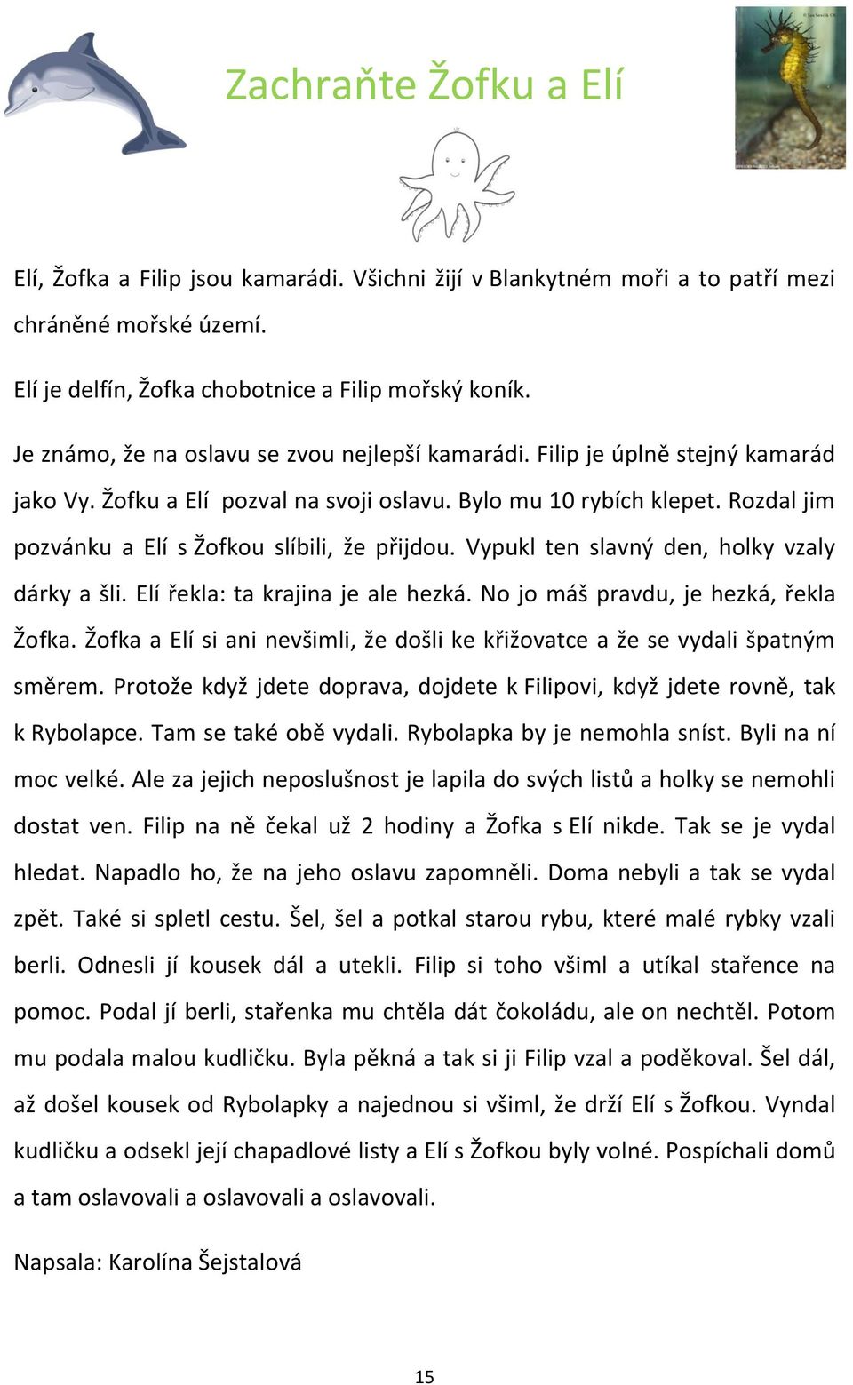 Rozdal jim pozvánku a Elí s Žofkou slíbili, že přijdou. Vypukl ten slavný den, holky vzaly dárky a šli. Elí řekla: ta krajina je ale hezká. No jo máš pravdu, je hezká, řekla Žofka.