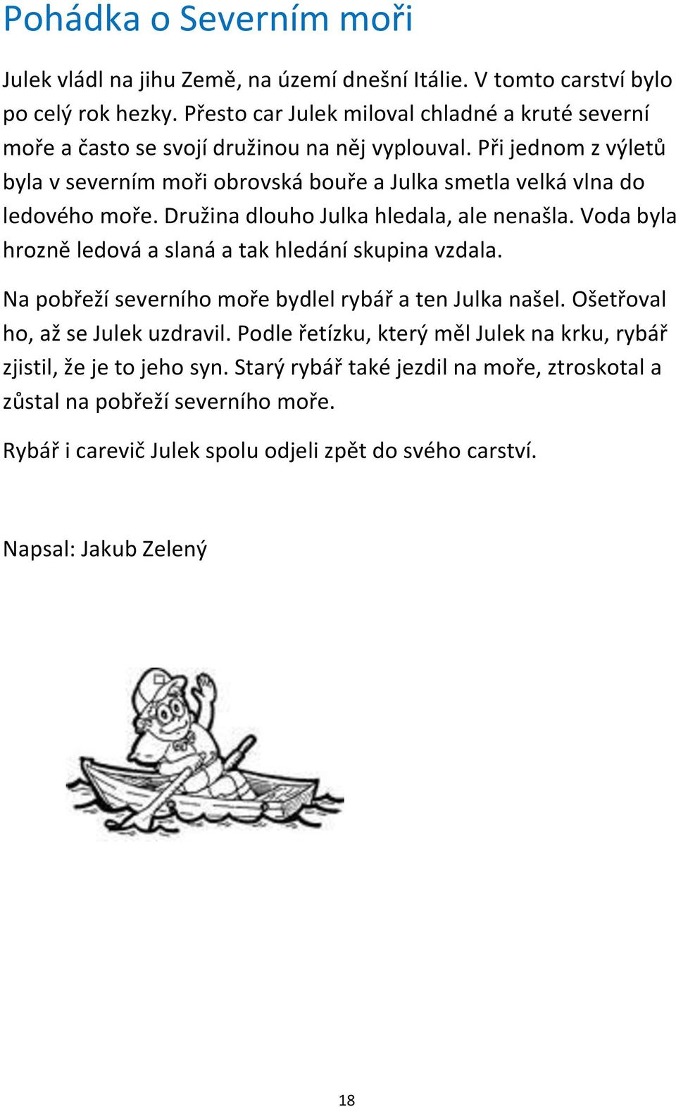 Při jednom z výletů byla v severním moři obrovská bouře a Julka smetla velká vlna do ledového moře. Družina dlouho Julka hledala, ale nenašla.