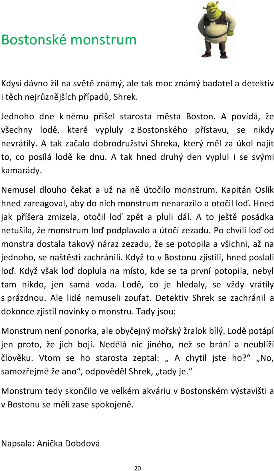 A tak hned druhý den vyplul i se svými kamarády. Nemusel dlouho čekat a už na ně útočilo monstrum. Kapitán Oslík hned zareagoval, aby do nich monstrum nenarazilo a otočil loď.