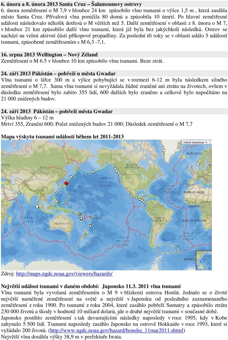 února o M 7, v hloubce 21 km způsobilo další vlnu tsunami, která již byla bez jakýchkoli následků. Ostrov se nachází na velmi aktivní části příkopové propadliny.