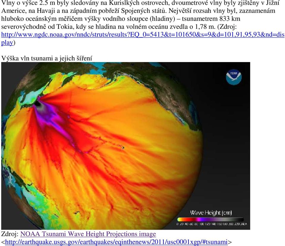 Největší rozsah vlny byl, zaznamenám hluboko oceánským měřičem výšky vodního sloupce (hladiny) tsunametrem 833 km severovýchodně od Tokia, kdy se