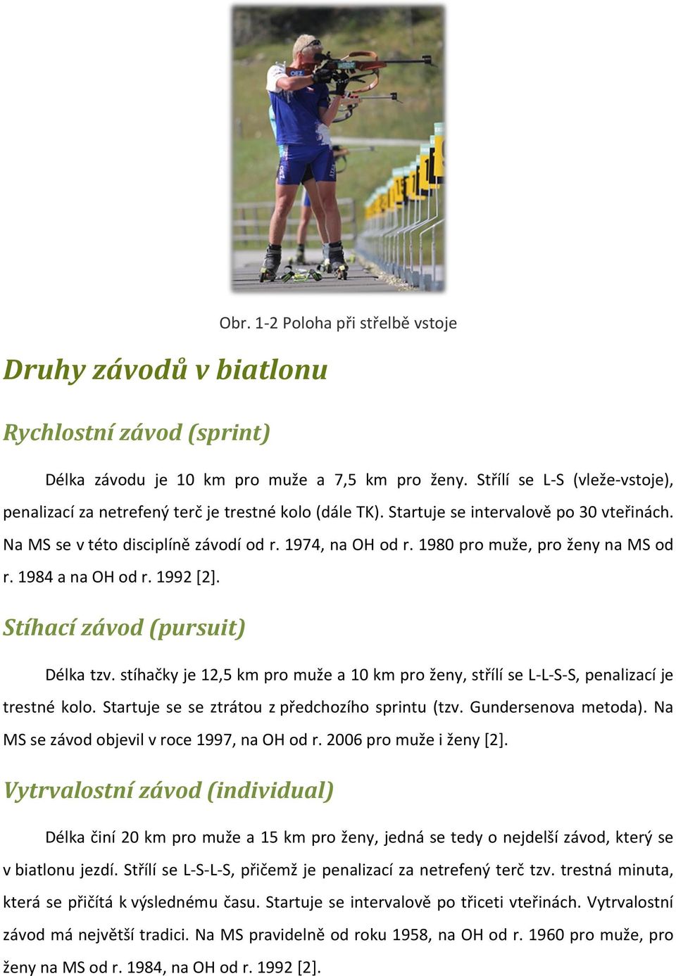 1980 pro muže, pro ženy na MS od r. 1984 a na OH od r. 1992 [2]. Stíhací závod (pursuit) Délka tzv. stíhačky je 12,5 km pro muže a 10 km pro ženy, střílí se L-L-S-S, penalizací je trestné kolo.