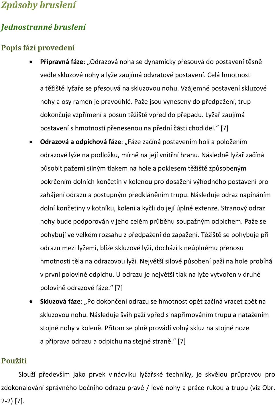 Paže jsou vyneseny do předpažení, trup dokončuje vzpřímení a posun těžiště vpřed do přepadu. Lyžař zaujímá postavení s hmotností přenesenou na přední části chodidel.