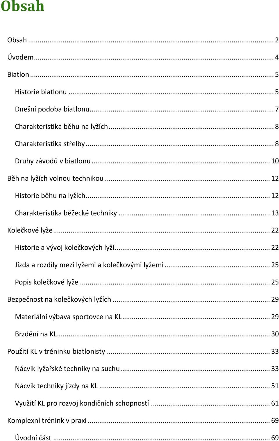 .. 22 Jízda a rozdíly mezi lyžemi a kolečkovými lyžemi... 25 Popis kolečkové lyže... 25 Bezpečnost na kolečkových lyžích... 29 Materiální výbava sportovce na KL... 29 Brzdění na KL.