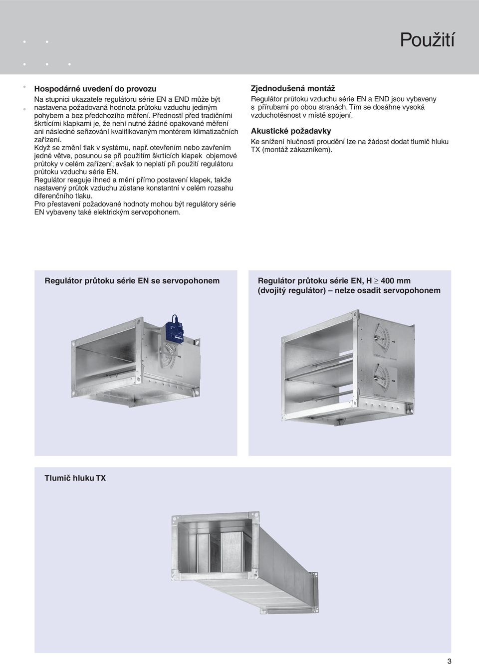 otevřením nebo zavřením jedné větve, posunou se při použitím škrtících klapek objemové průtoky v celém zařízení; avšak to neplatí při použití regulátoru průtoku vzduchu série EN.