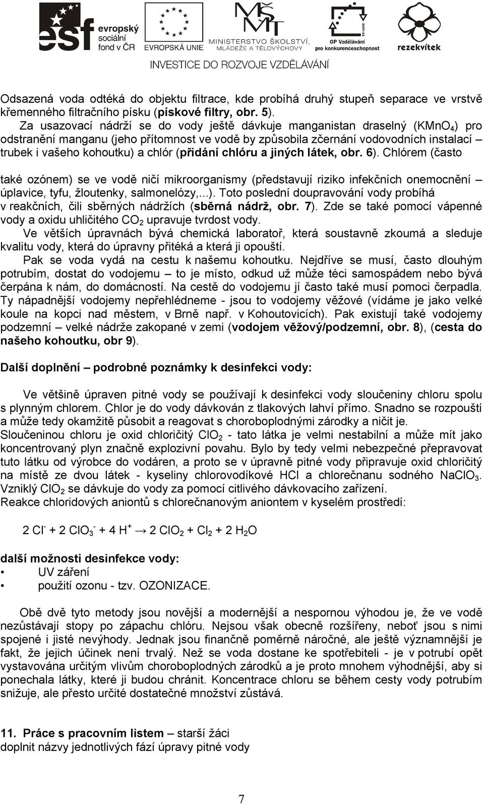 chlór (přidání chlóru a jiných látek, obr. 6). Chlórem (často také ozónem) se ve vodě ničí mikroorganismy (představují riziko infekčních onemocnění úplavice, tyfu, žloutenky, salmonelózy,...). Toto poslední doupravování vody probíhá v reakčních, čili sběrných nádržích (sběrná nádrž, obr.