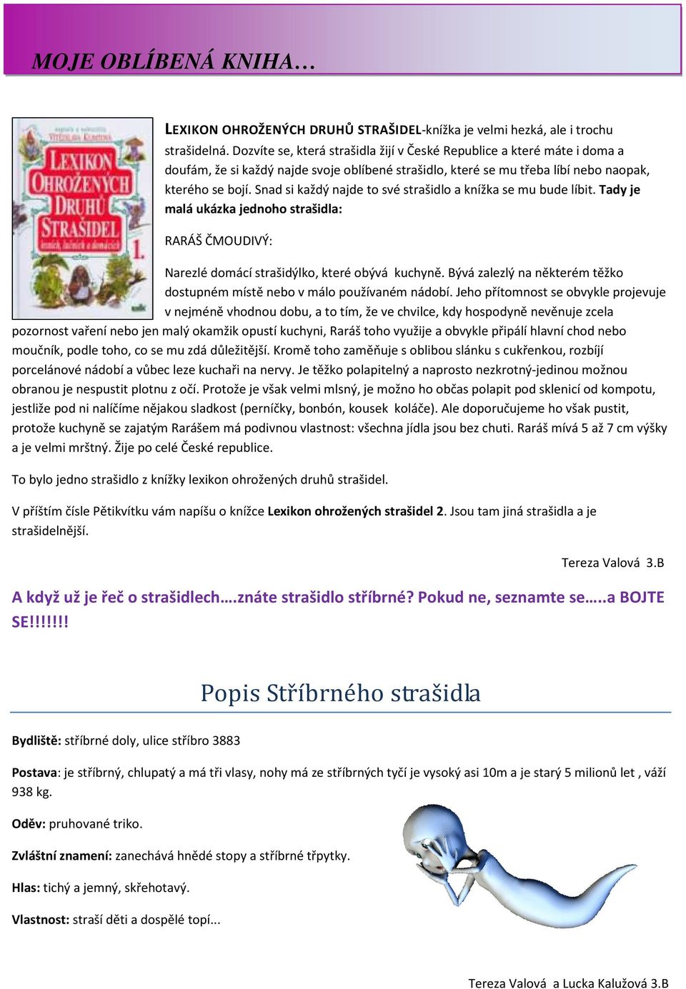 Snad si každý najde to své strašidlo a knížka se mu bude líbit. Tady je malá ukázka jednoho strašidla: RARÁŠ ČMOUDIVÝ: Narezlé domácí strašidýlko, které obývá kuchyně.