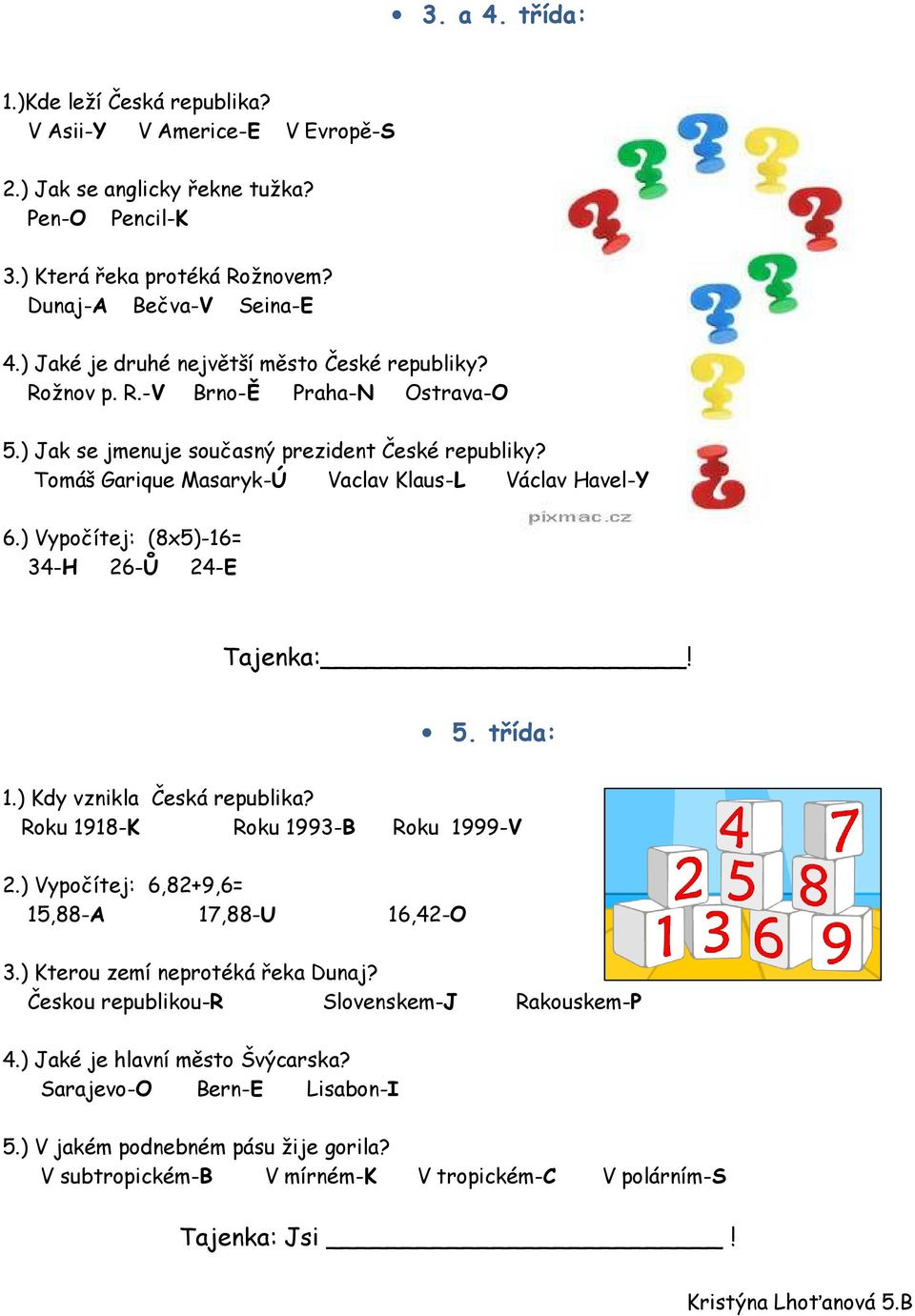 ) Vypočítej: (8x5)-16= 34-H 26-Ů 24-E Tajenka:! 5. třída: 1.) Kdy vznikla Česká republika? Roku 1918-K Roku 1993-B Roku 1999-V 2.) Vypočítej: 6,82+9,6= 15,88-A 17,88-U 16,42-O 3.