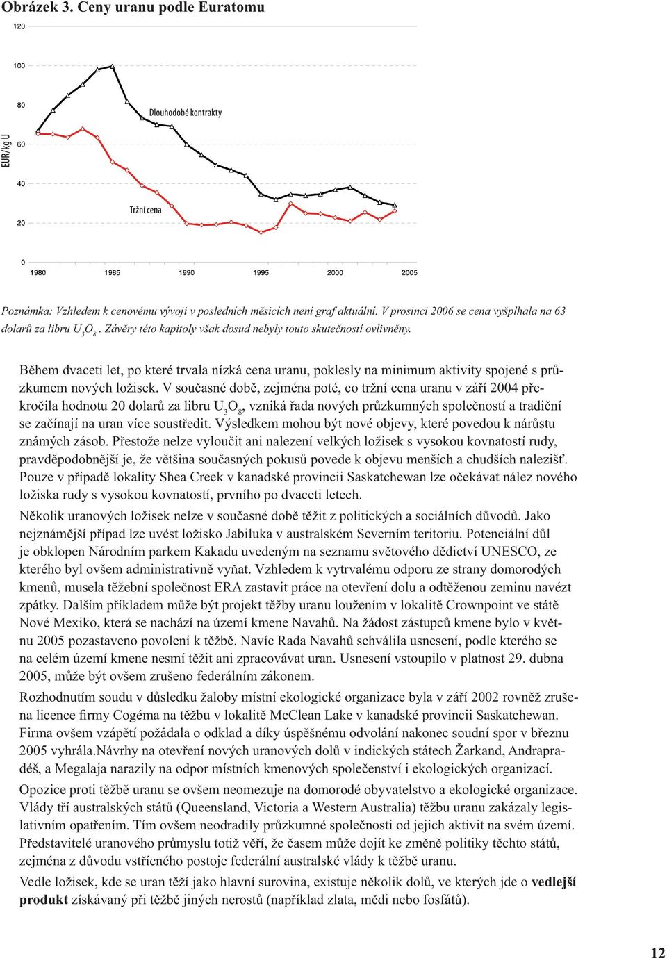 V současné době, zejména poté, co tržní cena uranu v září 2004 překročila hodnotu 20 dolarů za libru U 3 O 8, vzniká řada nových průzkumných společností a tradiční se začínají na uran více soustředit.