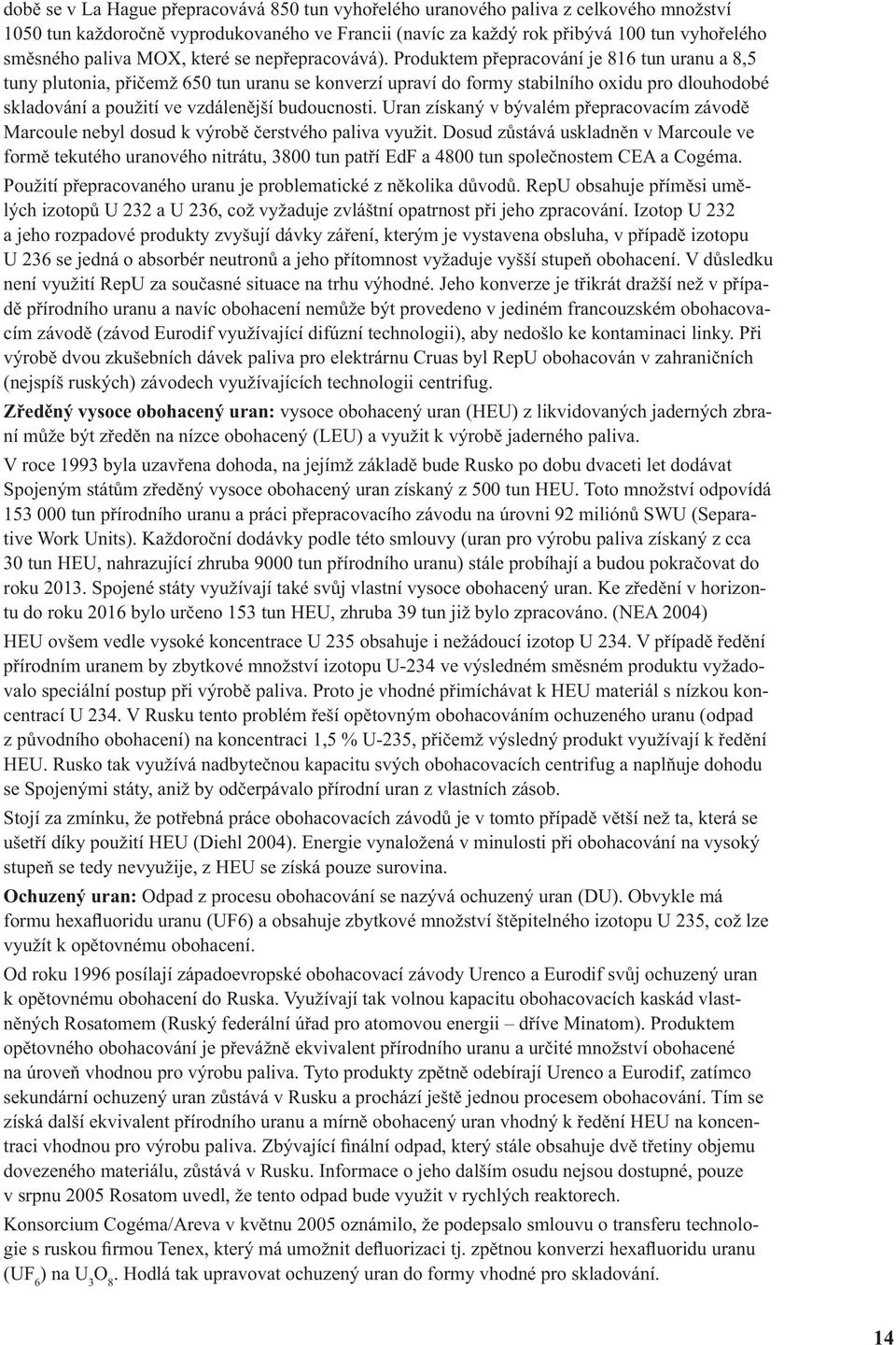 Produktem přepracování je 816 tun uranu a 8,5 tuny plutonia, přičemž 650 tun uranu se konverzí upraví do formy stabilního oxidu pro dlouhodobé skladování a použití ve vzdálenější budoucnosti.