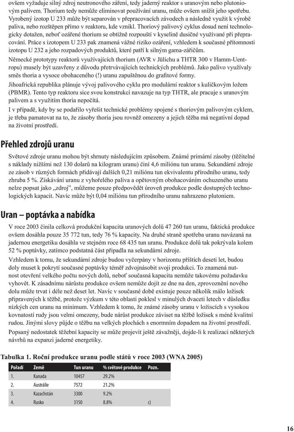 Thoriový palivový cyklus dosud není technologicky dotažen, neboť ozářené thorium se obtížně rozpouští v kyselině dusičné využívané při přepracování.