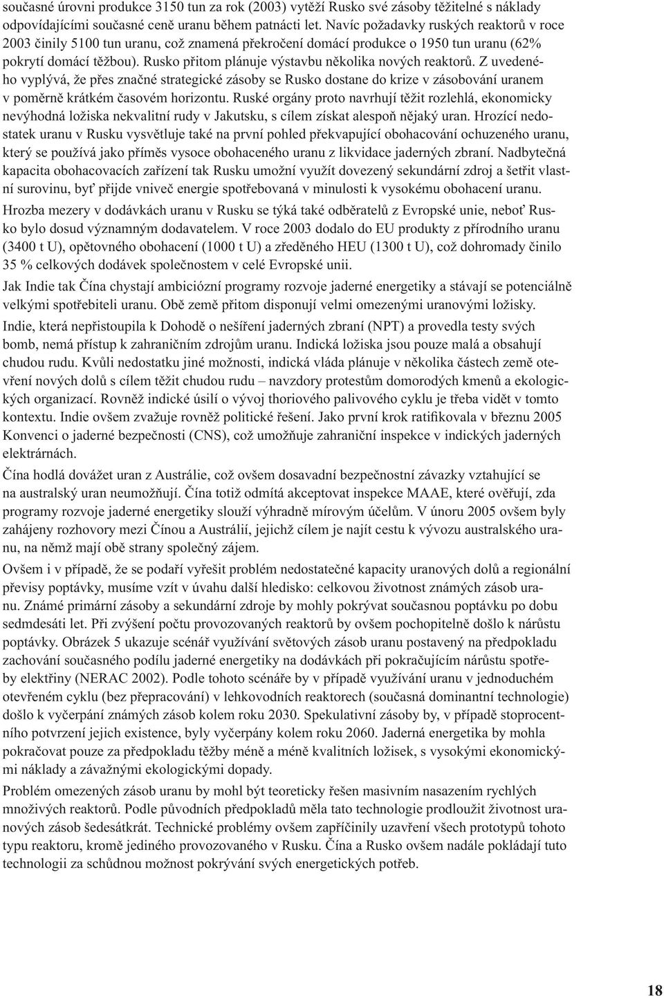 Rusko přitom plánuje výstavbu několika nových reaktorů. Z uvedeného vyplývá, že přes značné strategické zásoby se Rusko dostane do krize v zásobování uranem v poměrně krátkém časovém horizontu.