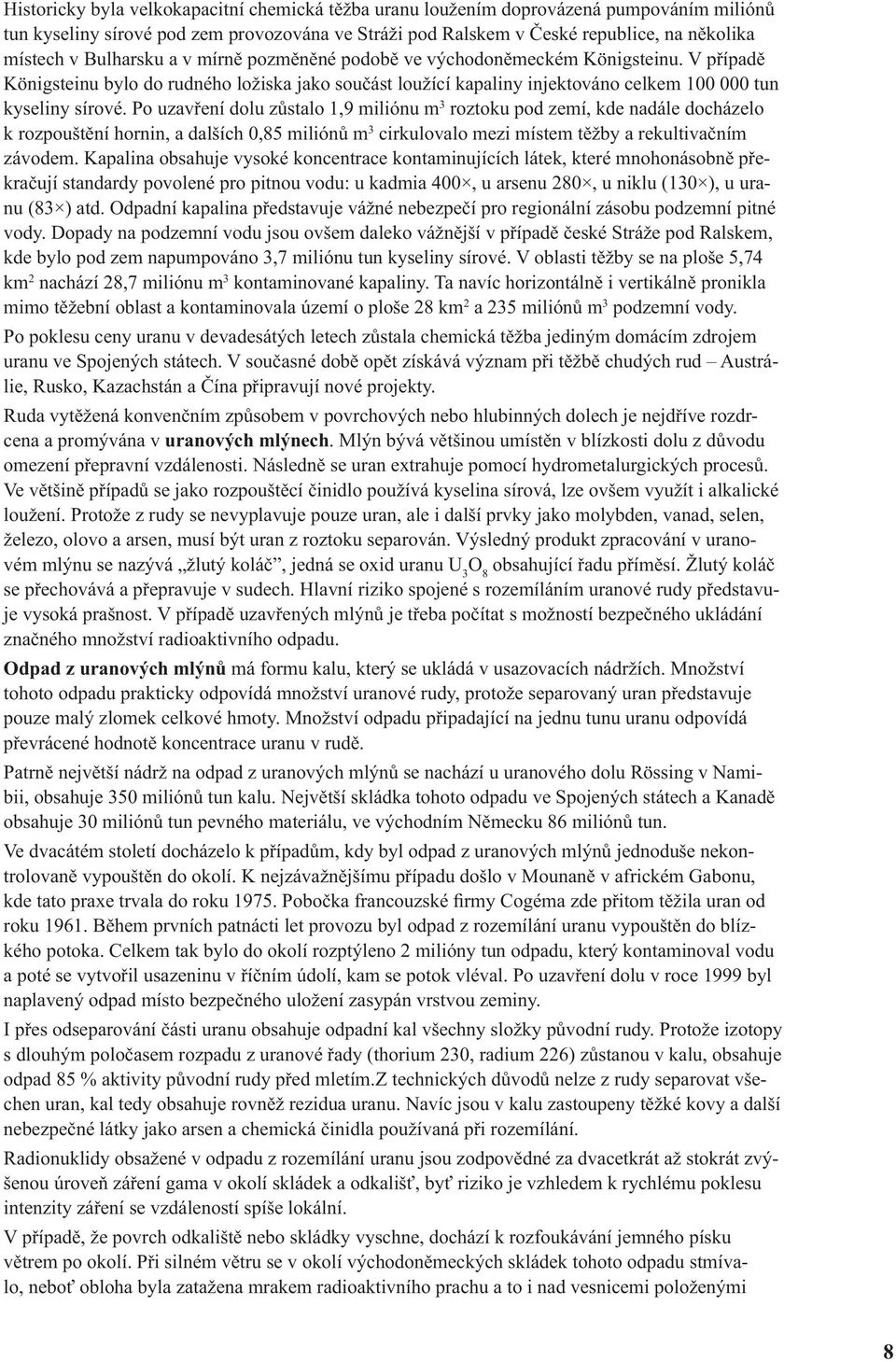 Po uzavření dolu zůstalo 1,9 miliónu m 3 roztoku pod zemí, kde nadále docházelo k rozpouštění hornin, a dalších 0,85 miliónů m 3 cirkulovalo mezi místem těžby a rekultivačním závodem.