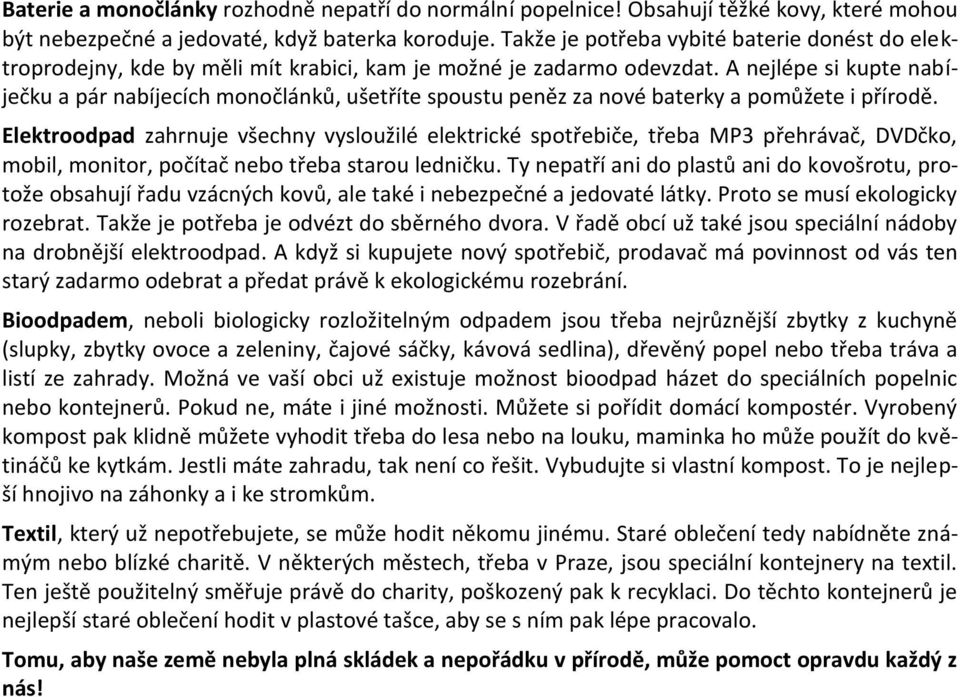 A nejlépe si kupte nabíječku a pár nabíjecích monočlánků, ušetříte spoustu peněz za nové baterky a pomůžete i přírodě.