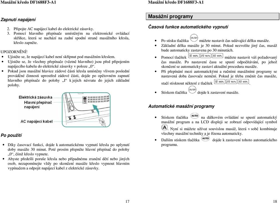 Ujistěte se, že napájecí kabel není skřípnut pd masážním křeslem. Ujistěte se, že všechny přepínače (včetně hlavníh) jsu před připjením napájecíh kabelu d elektrické zásuvky v plze 0.