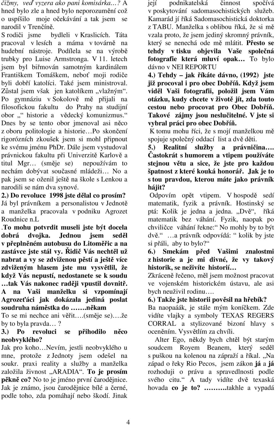 letech jsem byl biřmován samotným kardinálem Františkem Tomáškem, neboť moji rodiče byli dobří katolíci. Také jsem ministroval. Zůstal jsem však jen katolíkem vlažným.