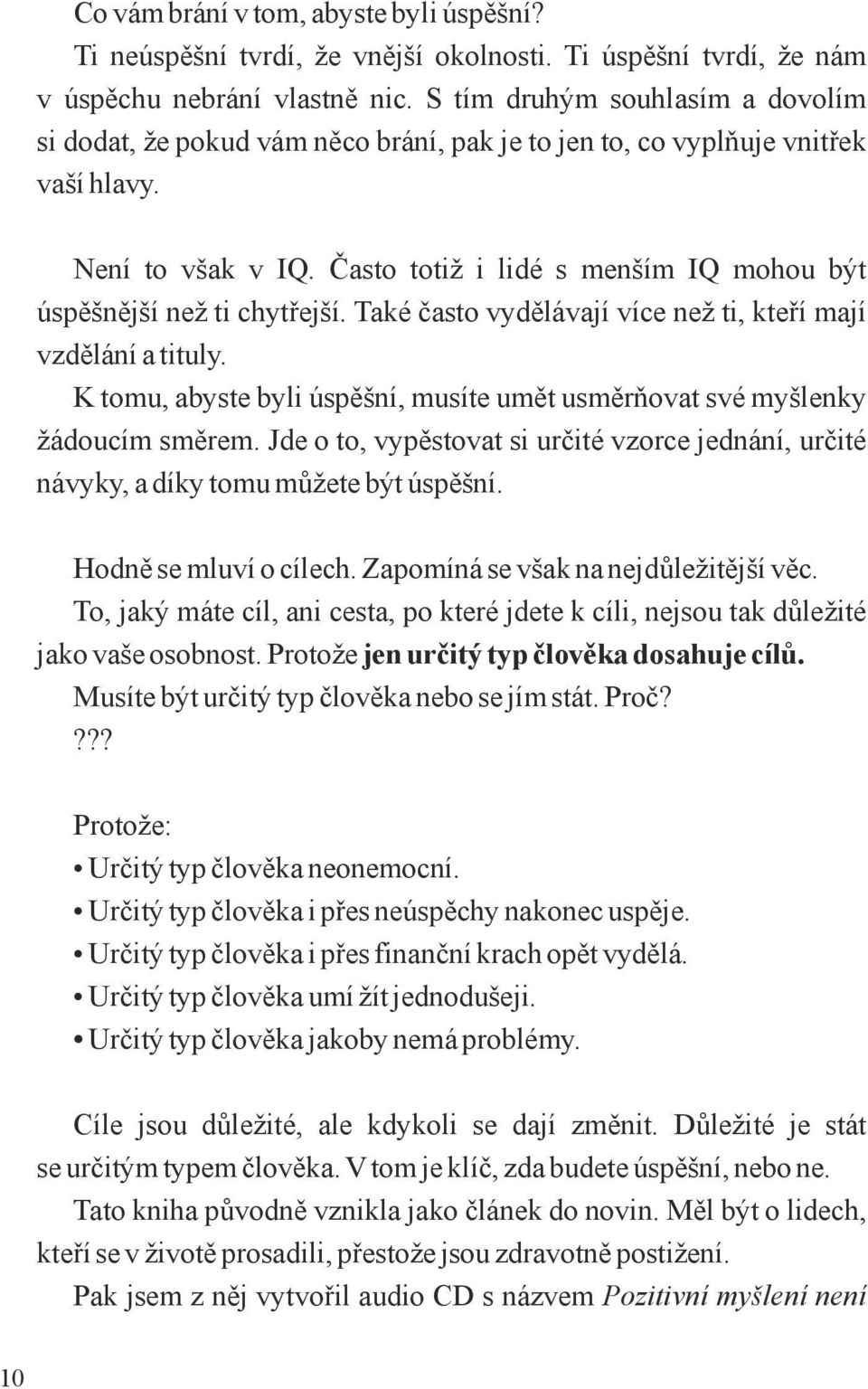 Často totiž i lidé s menším IQ mohou být úspěšnější než ti chytřejší. Také často vydělávají více než ti, kteří mají vzdělání a tituly.