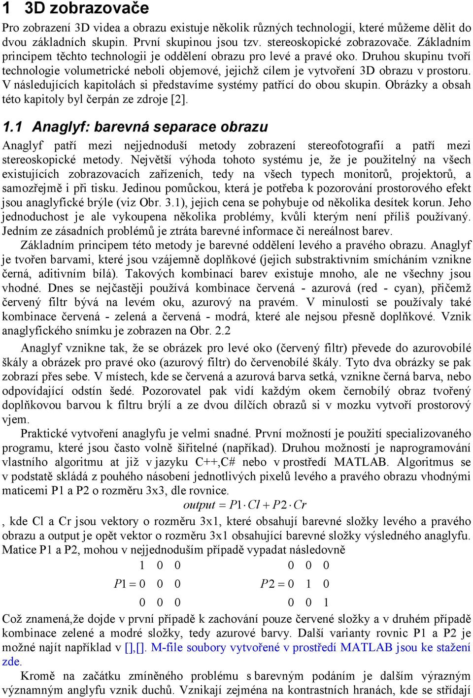 V následujících kapitolách si představíme systémy patřící do obou skupin. Obrázky a obsah této kapitoly byl čerpán ze zdroje [2]. 1.