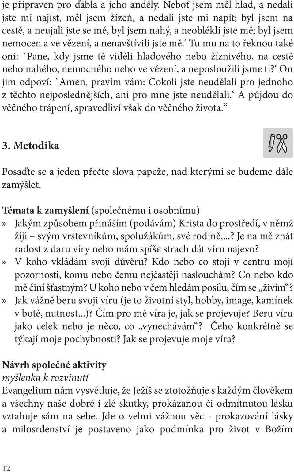 nenavštívili jste mě. Tu mu na to řeknou také oni: `Pane, kdy jsme tě viděli hladového nebo žíznivého, na cestě nebo nahého, nemocného nebo ve vězení, a neposloužili jsme ti?