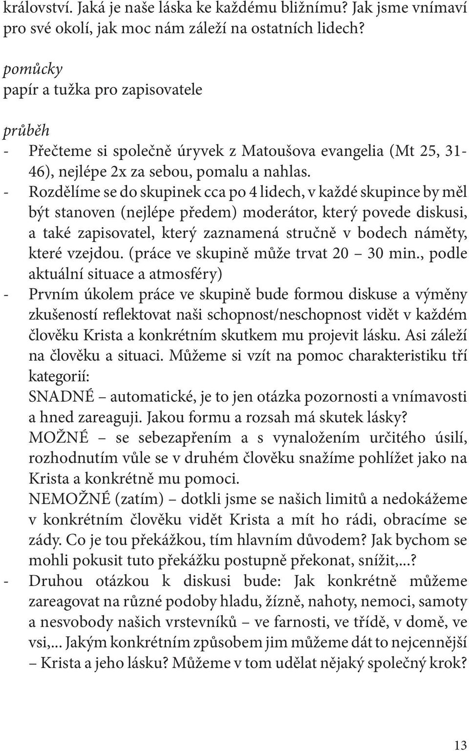 - Rozdělíme se do skupinek cca po 4 lidech, v každé skupince by měl být stanoven (nejlépe předem) moderátor, který povede diskusi, a také zapisovatel, který zaznamená stručně v bodech náměty, které