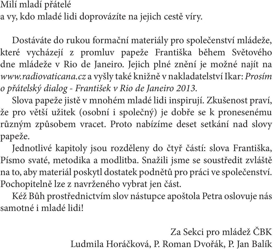 radiovaticana.cz a vyšly také knižně v nakladatelství Ikar: Prosím o přátelský dialog - František v Rio de Janeiro 2013. Slova papeže jistě v mnohém mladé lidi inspirují.