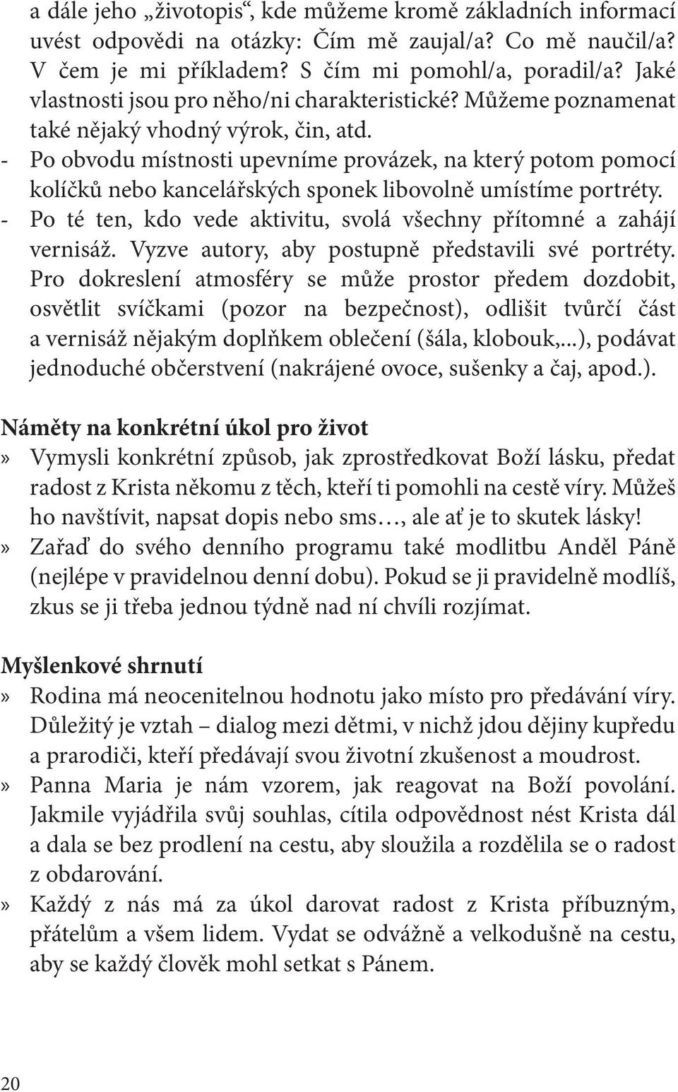 - Po obvodu místnosti upevníme provázek, na který potom pomocí kolíčků nebo kancelářských sponek libovolně umístíme portréty. - Po té ten, kdo vede aktivitu, svolá všechny přítomné a zahájí vernisáž.