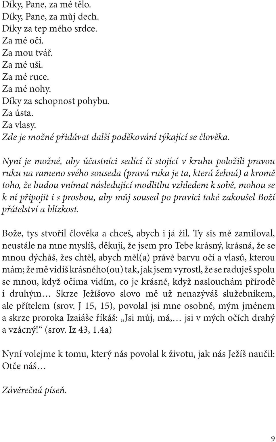 Nyní je možné, aby účastníci sedící či stojící v kruhu položili pravou ruku na rameno svého souseda (pravá ruka je ta, která žehná) a kromě toho, že budou vnímat následující modlitbu vzhledem k sobě,