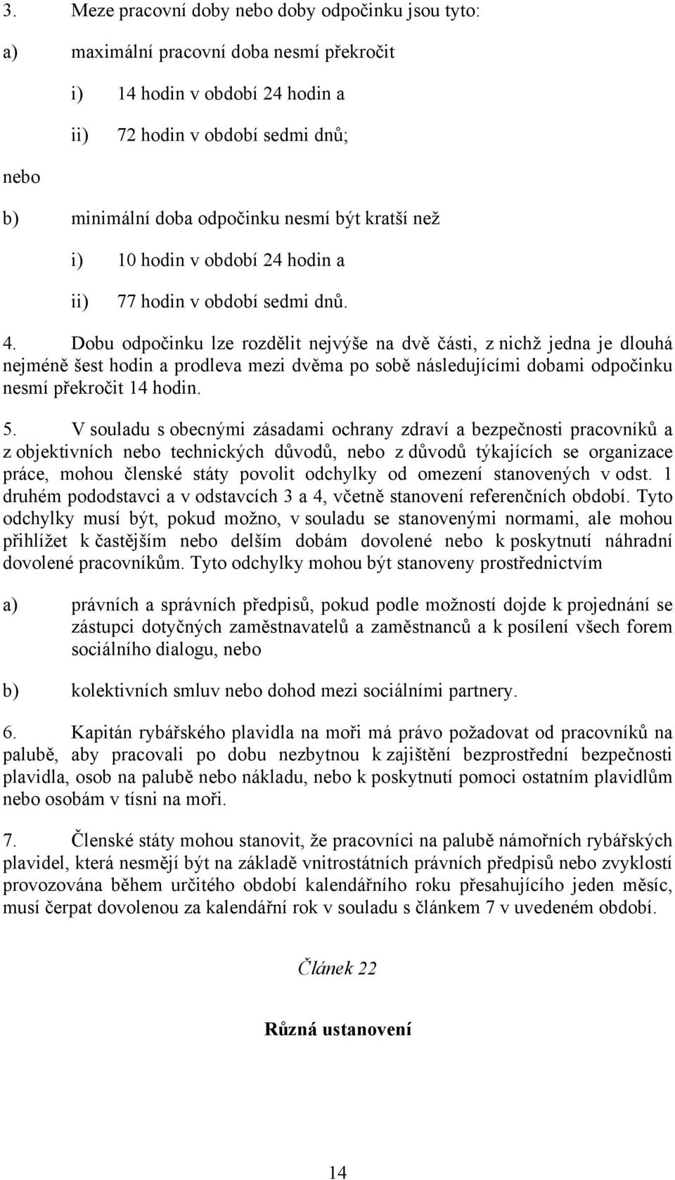 Dobu odpočinku lze rozdělit nejvýše na dvě části, z nichž jedna je dlouhá nejméně šest hodin a prodleva mezi dvěma po sobě následujícími dobami odpočinku nesmí překročit 14 hodin. 5.