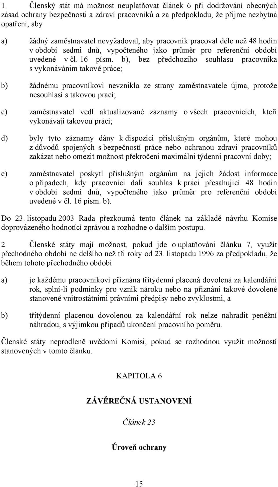 b), bez předchozího souhlasu pracovníka s vykonáváním takové práce; b) žádnému pracovníkovi nevznikla ze strany zaměstnavatele újma, protože nesouhlasí s takovou prací; c) zaměstnavatel vedl