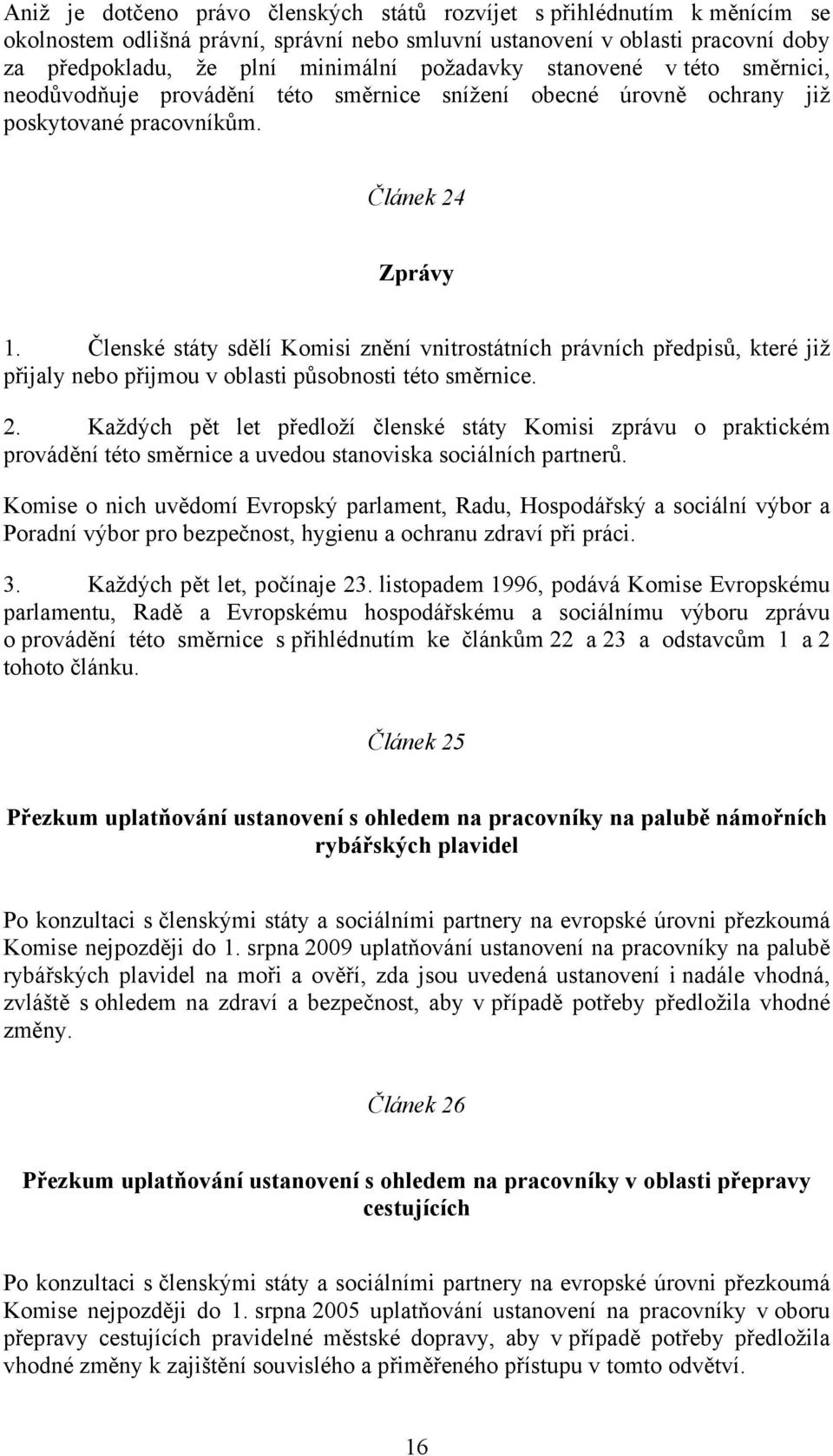 Členské státy sdělí Komisi znění vnitrostátních právních předpisů, které již přijaly nebo přijmou v oblasti působnosti této směrnice. 2.