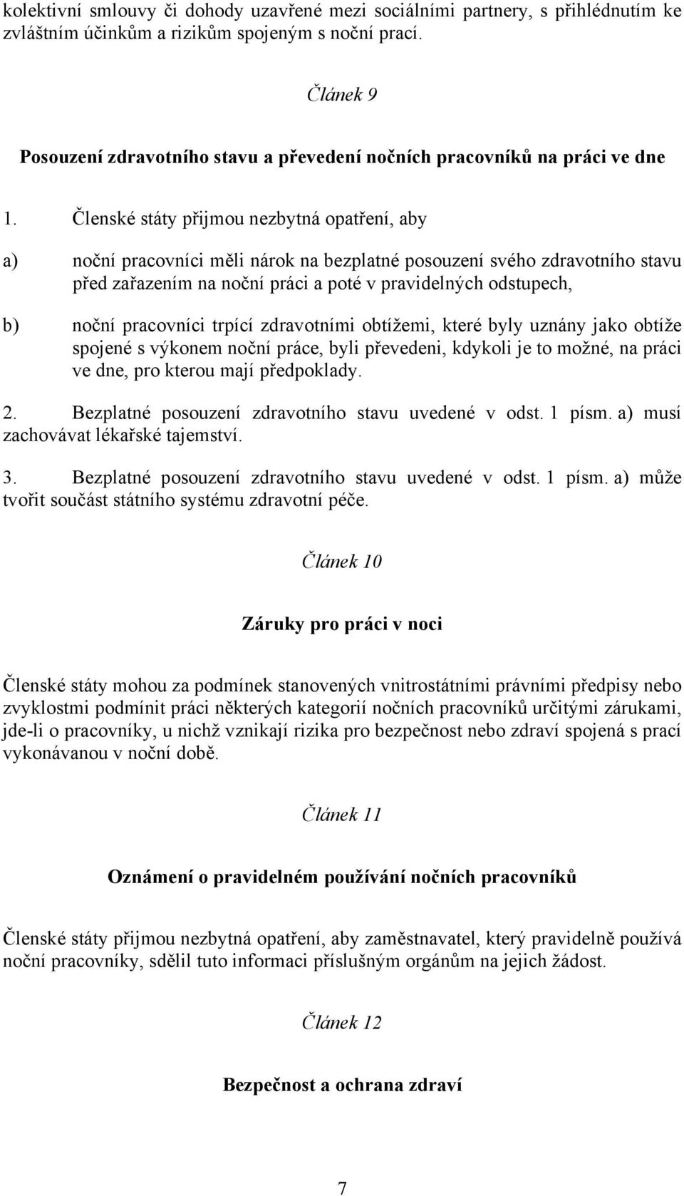 Členské státy přijmou nezbytná opatření, aby a) noční pracovníci měli nárok na bezplatné posouzení svého zdravotního stavu před zařazením na noční práci a poté v pravidelných odstupech, b) noční