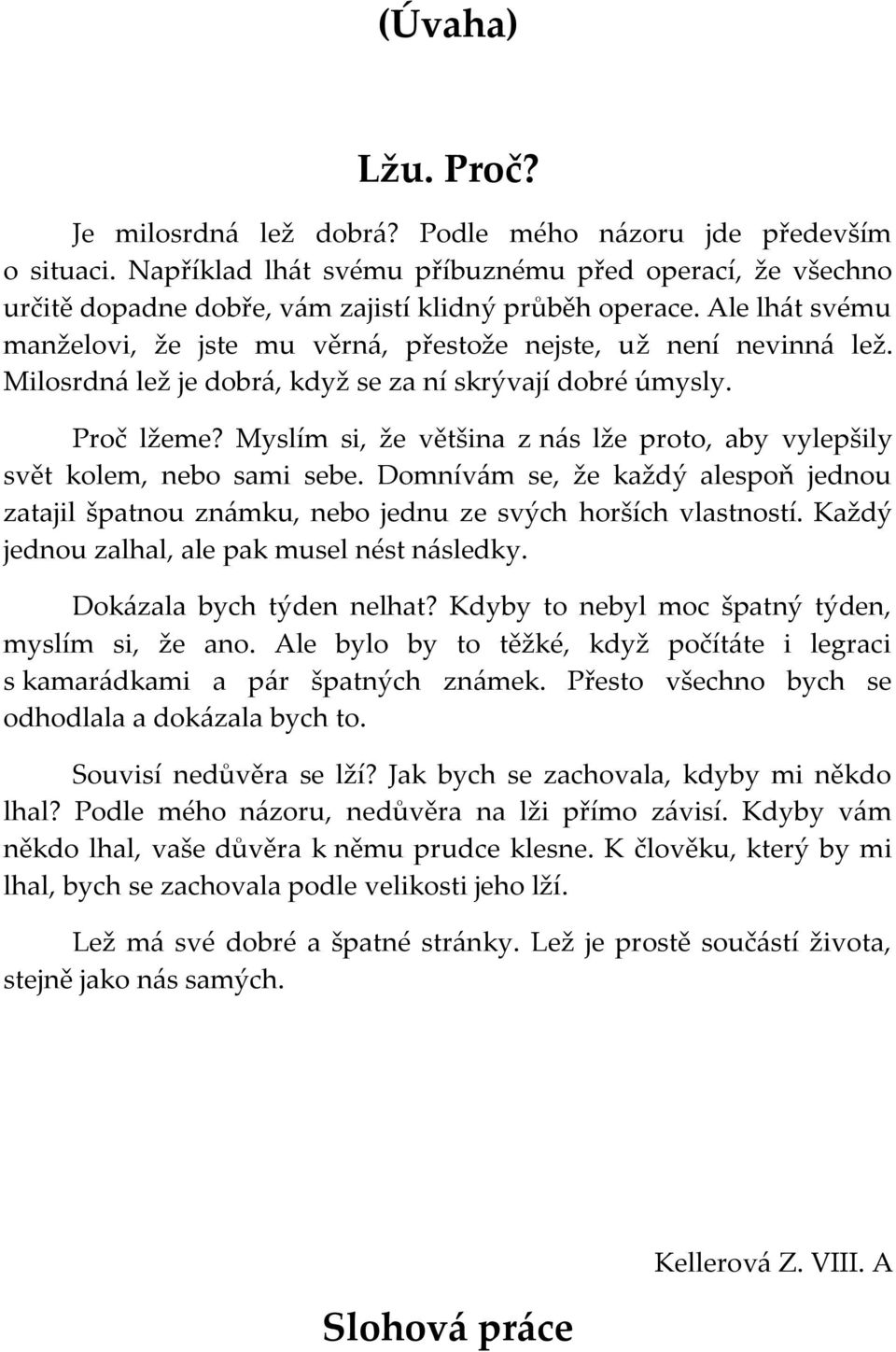 Myslím si, že většina z nás lže proto, aby vylepšily svět kolem, nebo sami sebe. Domnívám se, že každý alespoň jednou zatajil špatnou známku, nebo jednu ze svých horších vlastností.